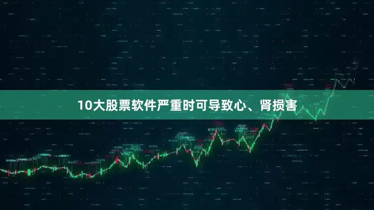 10大股票软件严重时可导致心、肾损害