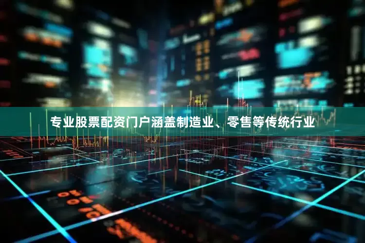 专业股票配资门户涵盖制造业、零售等传统行业
