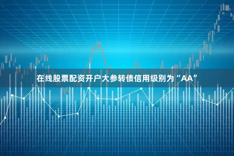 在线股票配资开户大参转债信用级别为“AA”