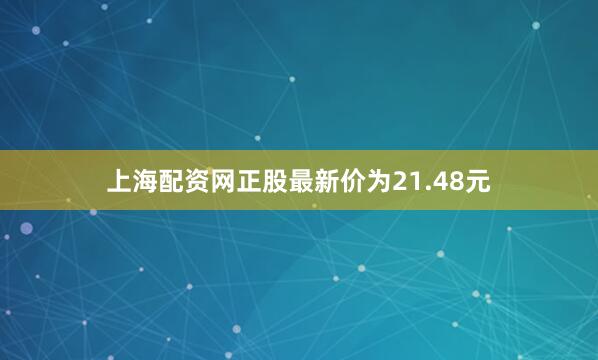 上海配资网正股最新价为21.48元