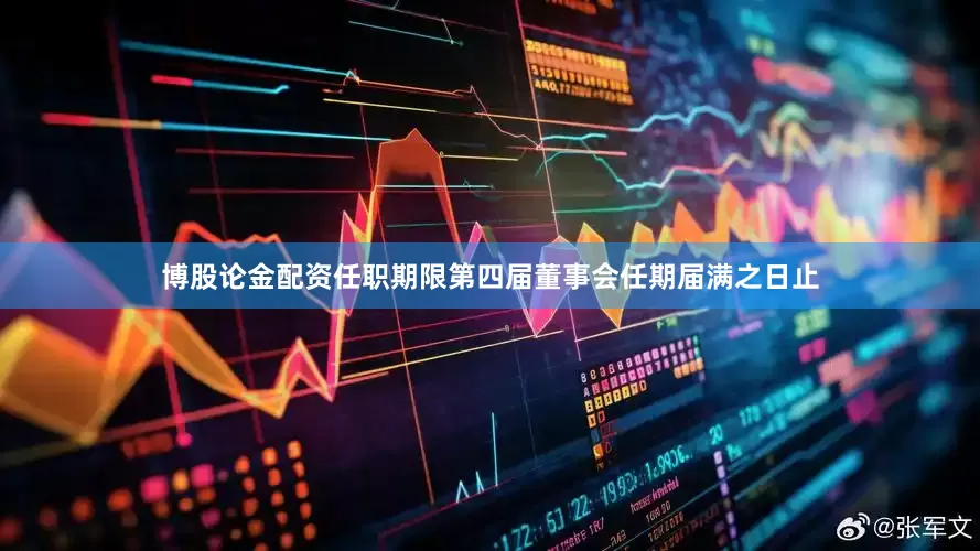 博股论金配资任职期限第四届董事会任期届满之日止