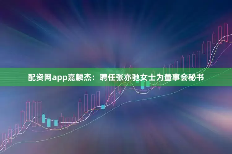 配资网app嘉麟杰：聘任张亦驰女士为董事会秘书
