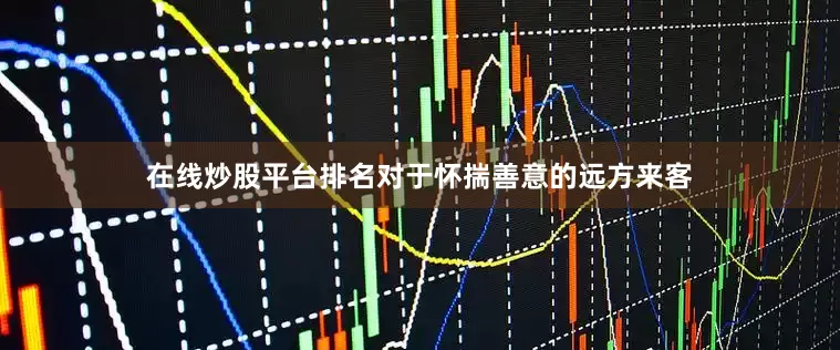 在线炒股平台排名对于怀揣善意的远方来客