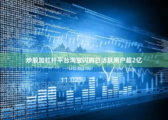 炒股加杠杆平台淘宝闪购日活跃用户超2亿