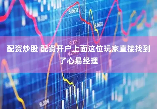 配资炒股 配资开户上面这位玩家直接找到了心易经理