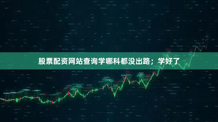 股票配资网站查询学哪科都没出路；学好了