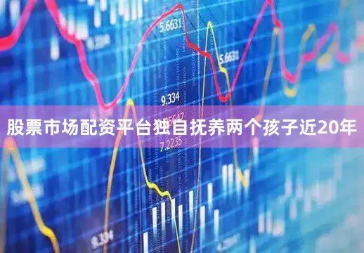 股票市场配资平台独自抚养两个孩子近20年