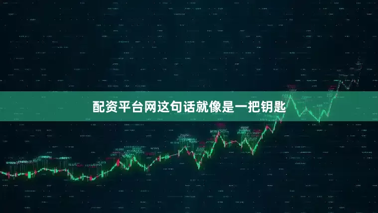 配资平台网这句话就像是一把钥匙