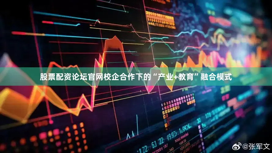 股票配资论坛官网校企合作下的“产业+教育”融合模式