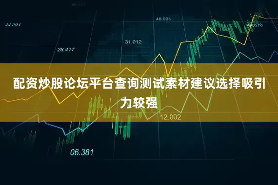 配资炒股论坛平台查询测试素材建议选择吸引力较强