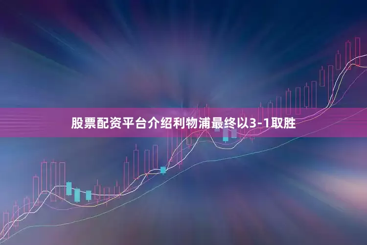 股票配资平台介绍利物浦最终以3-1取胜