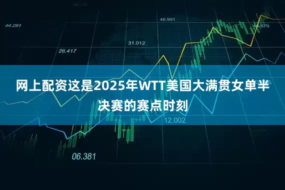 网上配资这是2025年WTT美国大满贯女单半决赛的赛点时刻