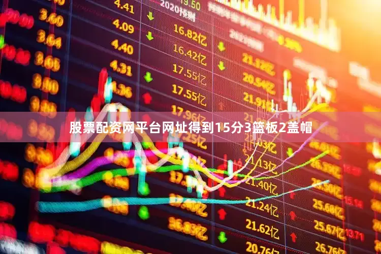 股票配资网平台网址得到15分3篮板2盖帽