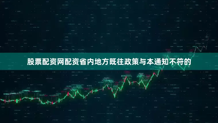 股票配资网配资省内地方既往政策与本通知不符的