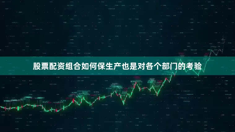 股票配资组合如何保生产也是对各个部门的考验