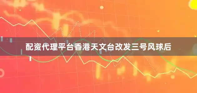 配资代理平台香港天文台改发三号风球后
