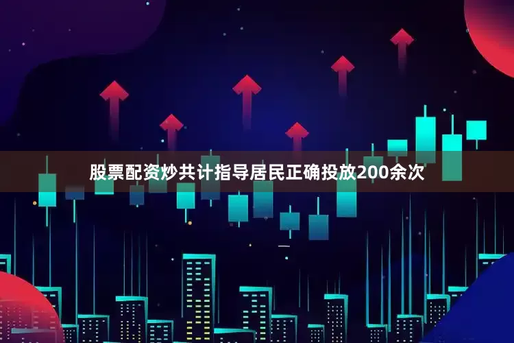 股票配资炒共计指导居民正确投放200余次