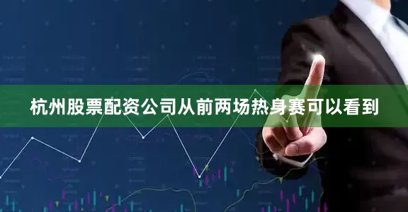 杭州股票配资公司从前两场热身赛可以看到