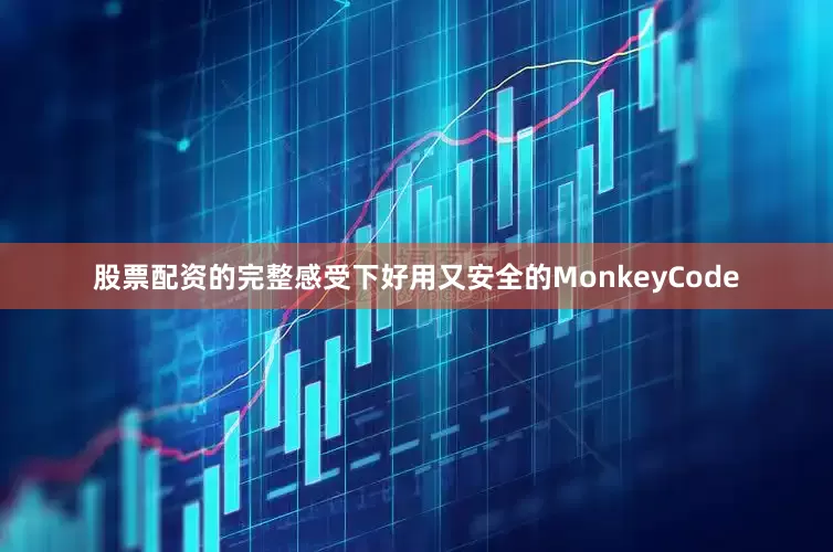 股票配资的完整感受下好用又安全的MonkeyCode