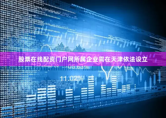 股票在线配资门户网所属企业需在天津依法设立