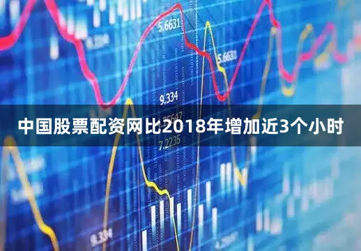 中国股票配资网比2018年增加近3个小时