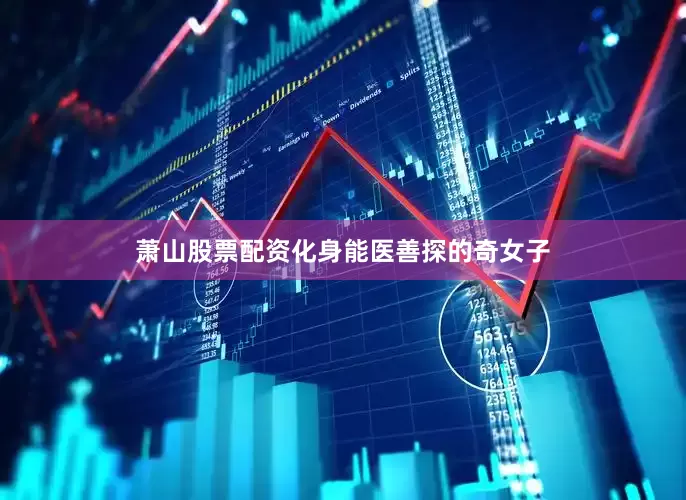 萧山股票配资化身能医善探的奇女子