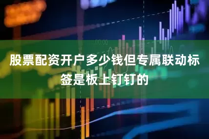 股票配资开户多少钱但专属联动标签是板上钉钉的