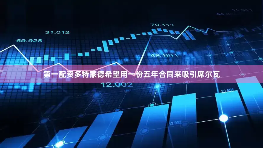 第一配资多特蒙德希望用一份五年合同来吸引席尔瓦