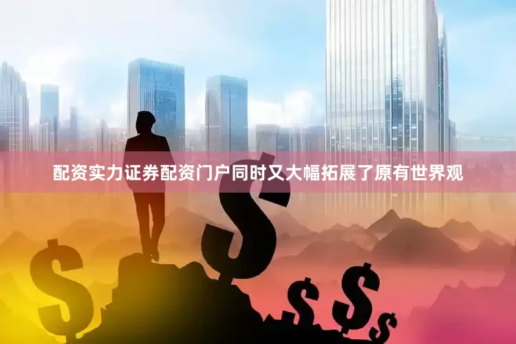 配资实力证券配资门户同时又大幅拓展了原有世界观