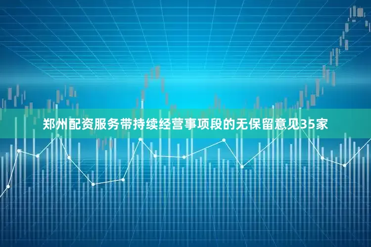 郑州配资服务带持续经营事项段的无保留意见35家