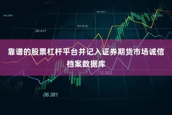 靠谱的股票杠杆平台并记入证券期货市场诚信档案数据库