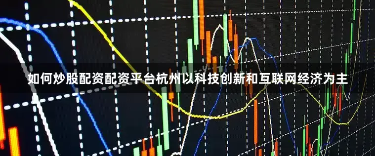 如何炒股配资配资平台杭州以科技创新和互联网经济为主